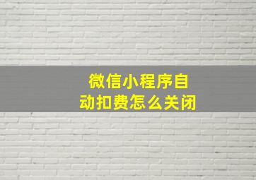 微信小程序自动扣费怎么关闭