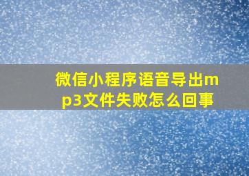 微信小程序语音导出mp3文件失败怎么回事