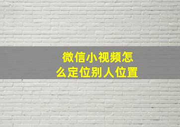 微信小视频怎么定位别人位置