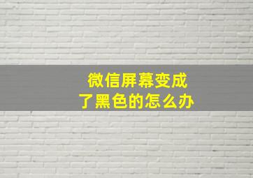 微信屏幕变成了黑色的怎么办