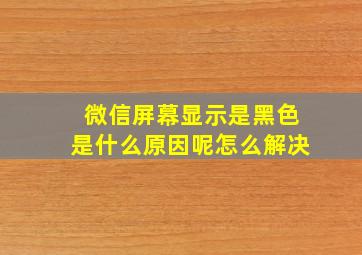 微信屏幕显示是黑色是什么原因呢怎么解决