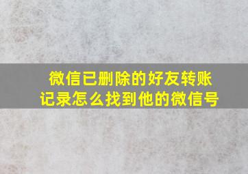 微信已删除的好友转账记录怎么找到他的微信号