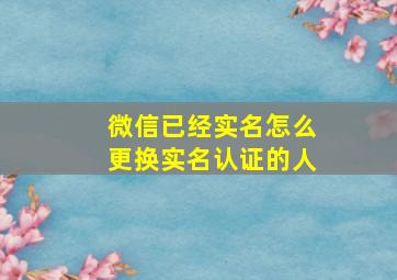 微信已经实名怎么更换实名认证的人