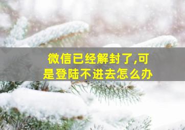 微信已经解封了,可是登陆不进去怎么办