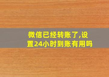 微信已经转账了,设置24小时到账有用吗