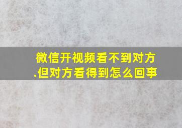 微信开视频看不到对方.但对方看得到怎么回事