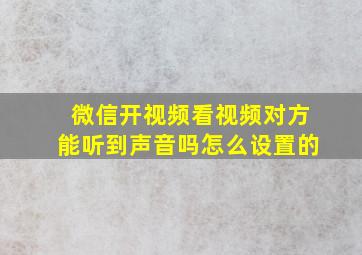 微信开视频看视频对方能听到声音吗怎么设置的