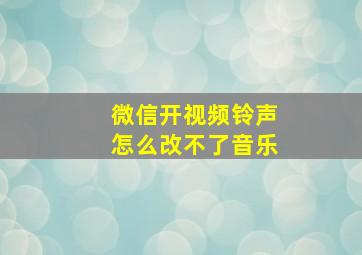 微信开视频铃声怎么改不了音乐