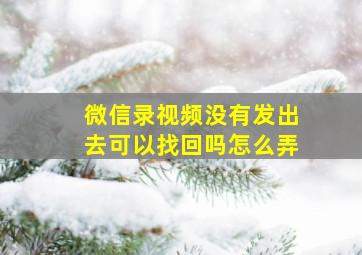 微信录视频没有发出去可以找回吗怎么弄