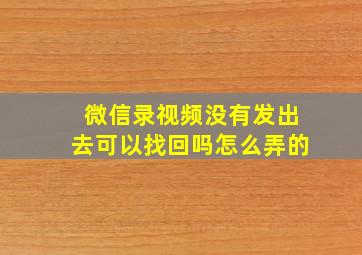 微信录视频没有发出去可以找回吗怎么弄的