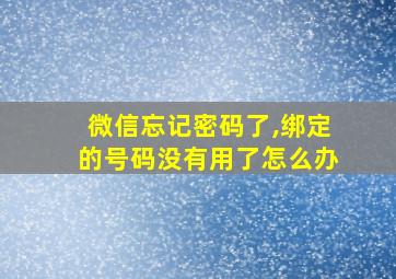 微信忘记密码了,绑定的号码没有用了怎么办