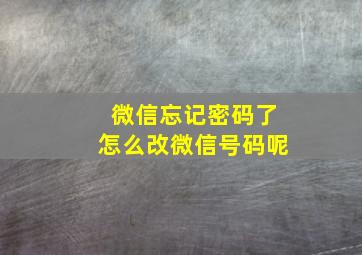 微信忘记密码了怎么改微信号码呢