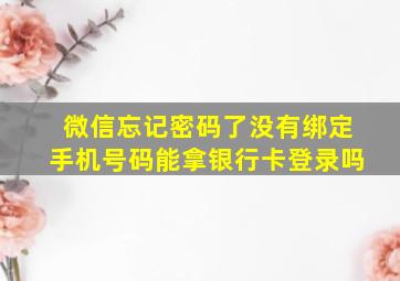 微信忘记密码了没有绑定手机号码能拿银行卡登录吗