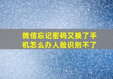 微信忘记密码又换了手机怎么办人脸识别不了