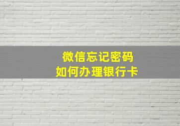 微信忘记密码如何办理银行卡