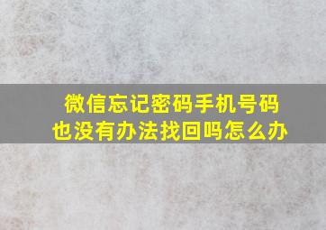 微信忘记密码手机号码也没有办法找回吗怎么办