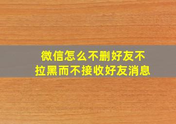 微信怎么不删好友不拉黑而不接收好友消息