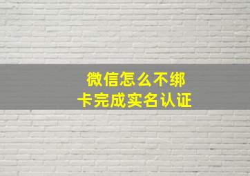 微信怎么不绑卡完成实名认证