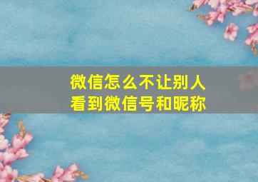 微信怎么不让别人看到微信号和昵称