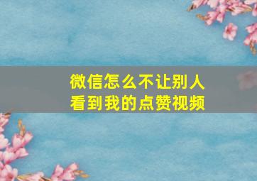 微信怎么不让别人看到我的点赞视频