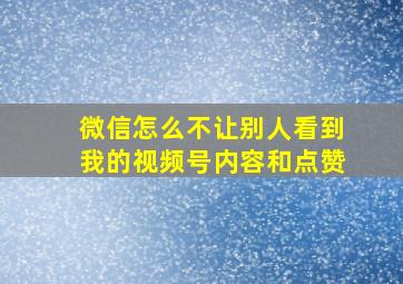 微信怎么不让别人看到我的视频号内容和点赞