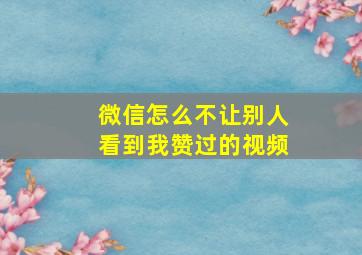 微信怎么不让别人看到我赞过的视频