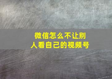 微信怎么不让别人看自己的视频号