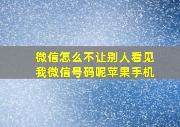 微信怎么不让别人看见我微信号码呢苹果手机