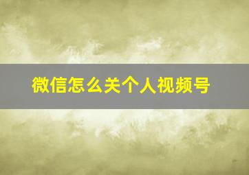 微信怎么关个人视频号