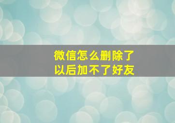 微信怎么删除了以后加不了好友