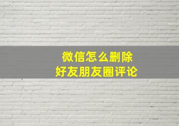 微信怎么删除好友朋友圈评论