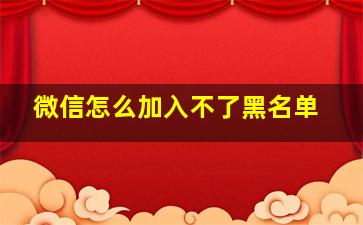 微信怎么加入不了黑名单