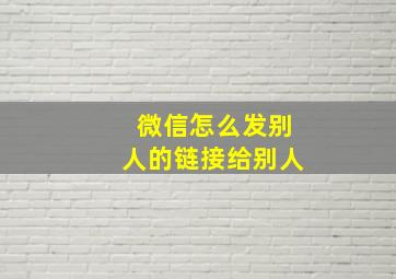 微信怎么发别人的链接给别人