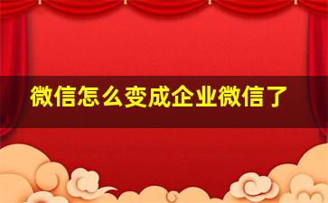 微信怎么变成企业微信了