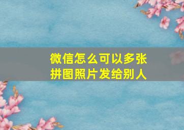 微信怎么可以多张拼图照片发给别人