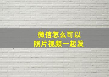 微信怎么可以照片视频一起发