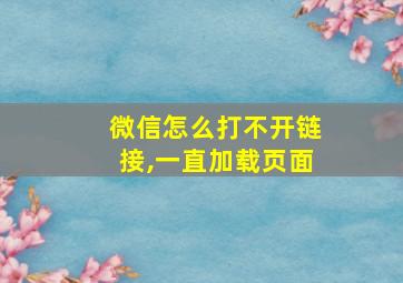 微信怎么打不开链接,一直加载页面