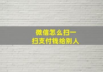 微信怎么扫一扫支付钱给别人