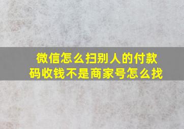 微信怎么扫别人的付款码收钱不是商家号怎么找