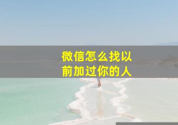 微信怎么找以前加过你的人