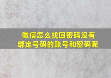 微信怎么找回密码没有绑定号码的账号和密码呢