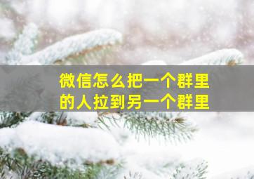 微信怎么把一个群里的人拉到另一个群里