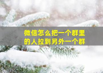 微信怎么把一个群里的人拉到另外一个群