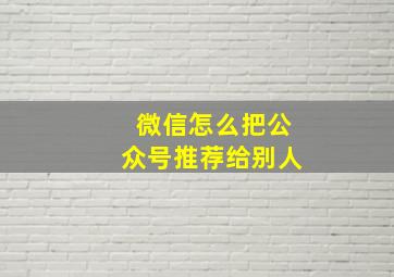 微信怎么把公众号推荐给别人