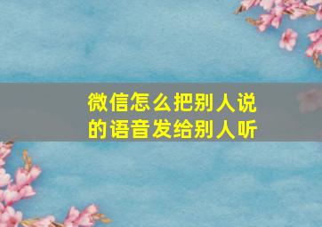 微信怎么把别人说的语音发给别人听