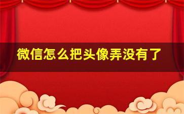 微信怎么把头像弄没有了