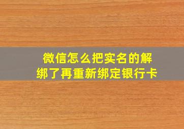 微信怎么把实名的解绑了再重新绑定银行卡