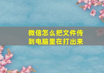 微信怎么把文件传到电脑里在打出来