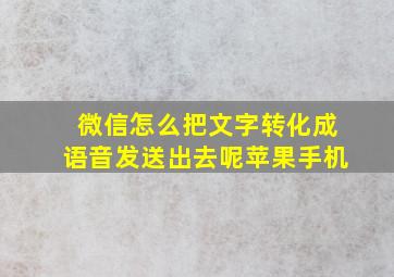 微信怎么把文字转化成语音发送出去呢苹果手机