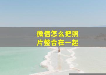 微信怎么把照片整合在一起